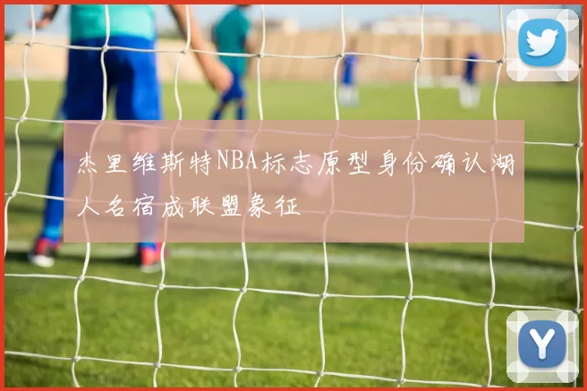 杰里维斯特NBA标志原型身份确认湖人名宿成联盟象征