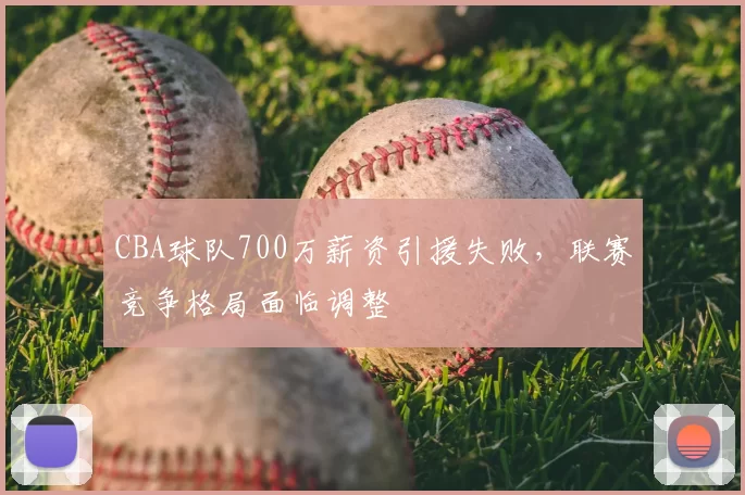 CBA球队700万薪资引援失败,联赛竞争格局面临调整
