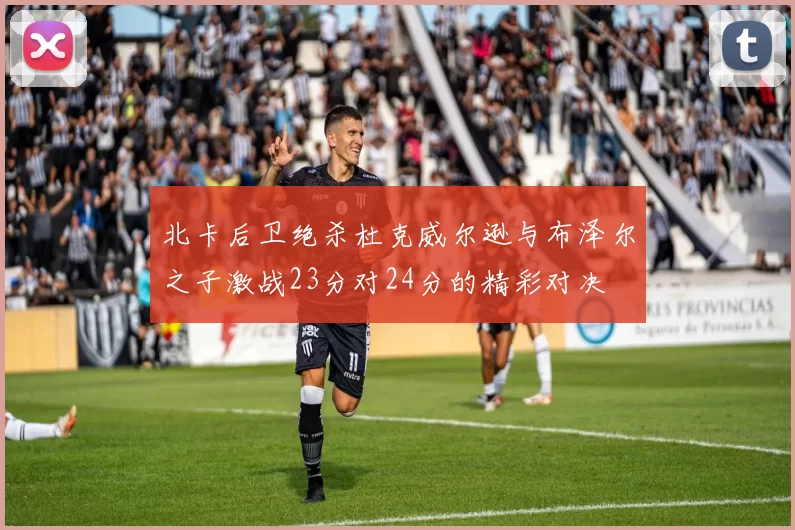 北卡后卫绝杀杜克威尔逊与布泽尔之子激战23分对24分的精彩对决