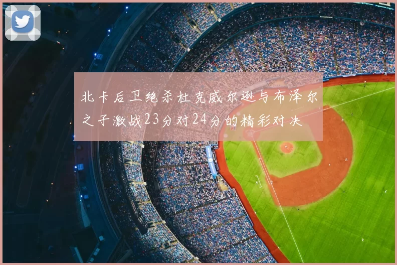 北卡后卫绝杀杜克威尔逊与布泽尔之子激战23分对24分的精彩对决