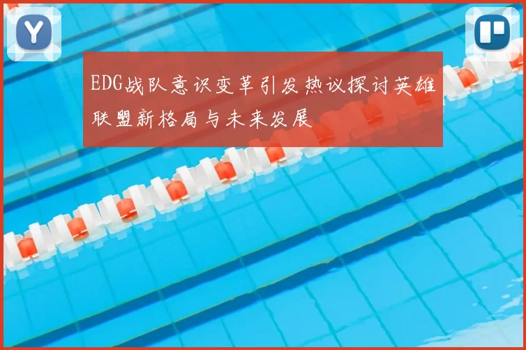 EDG战队意识变革引发热议探讨英雄联盟新格局与未来发展