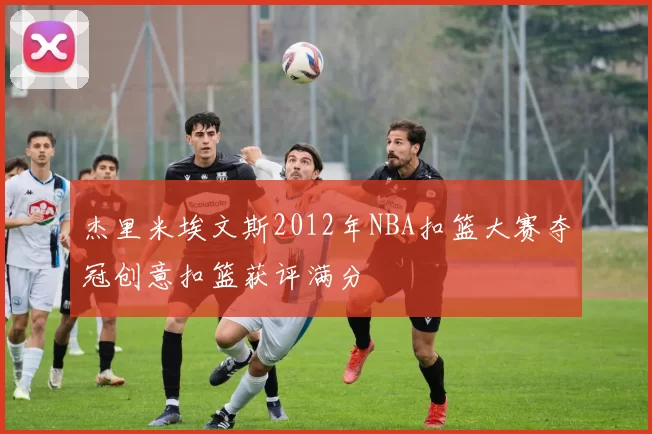 杰里米埃文斯2012年NBA扣篮大赛夺冠创意扣篮获评满分