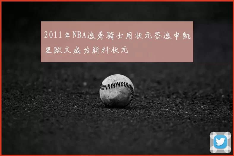 2011年NBA选秀骑士用状元签选中凯里欧文成为新科状元
