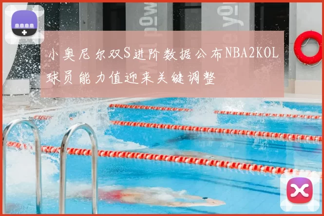 小奥尼尔双S进阶数据公布NBA2KOL球员能力值迎来关键调整