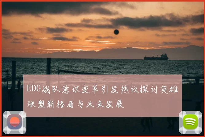 EDG战队意识变革引发热议探讨英雄联盟新格局与未来发展