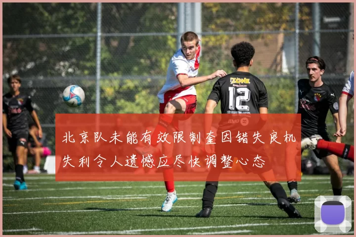 北京队未能有效限制奎因错失良机失利令人遗憾应尽快调整心态