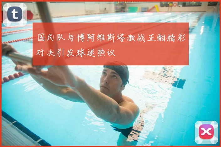 国民队与博阿维斯塔激战正酣精彩对决引发球迷热议