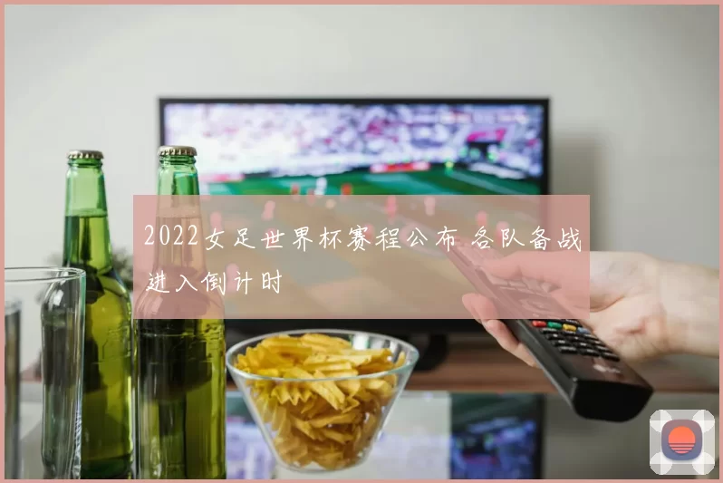 2022女足世界杯赛程公布 各队备战进入倒计时