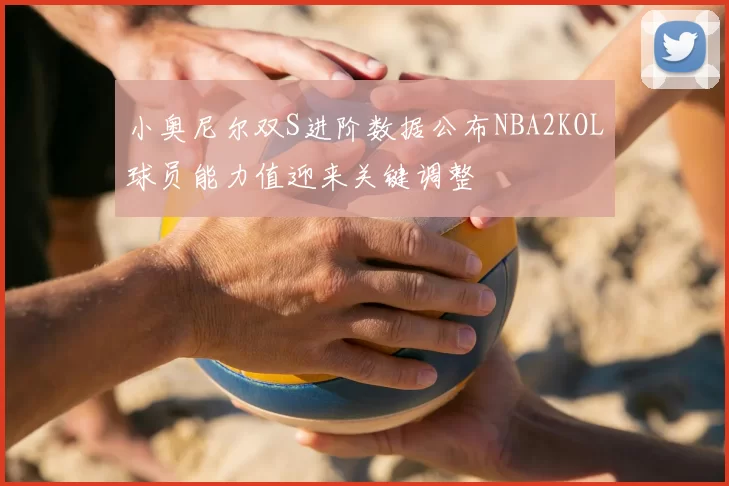 小奥尼尔双S进阶数据公布NBA2KOL球员能力值迎来关键调整