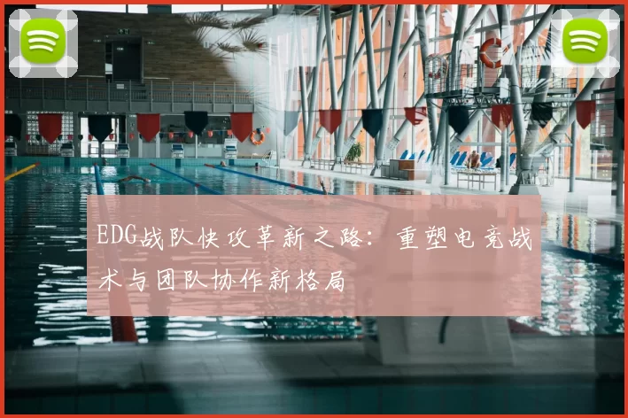 EDG战队快攻革新之路：重塑电竞战术与团队协作新格局