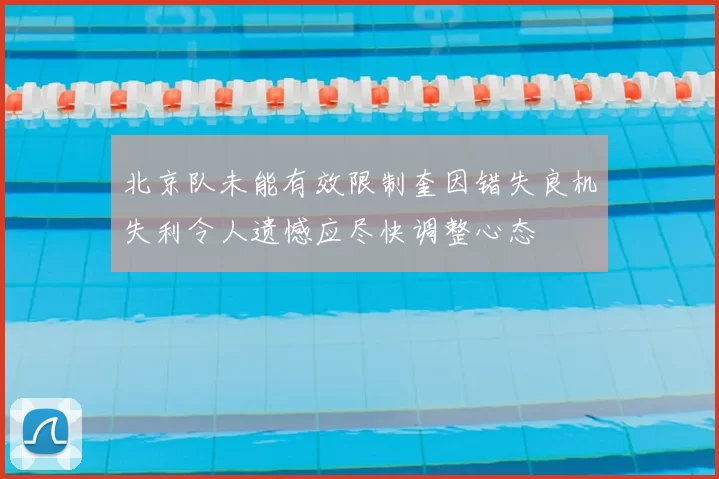 北京队未能有效限制奎因错失良机失利令人遗憾应尽快调整心态