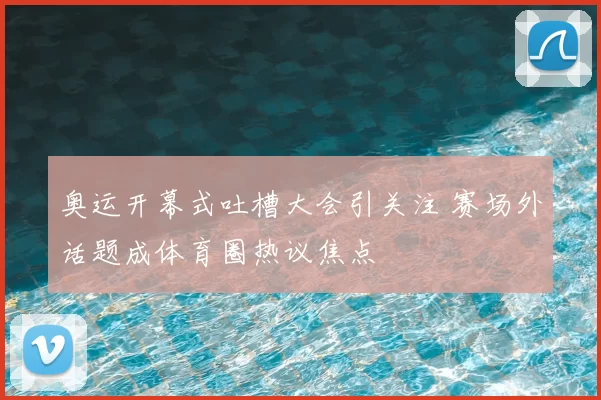 奥运开幕式吐槽大会引关注 赛场外话题成体育圈热议焦点