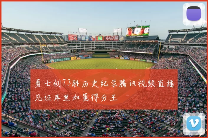 勇士创73胜历史纪录腾讯视频直播见证库里加冕得分王