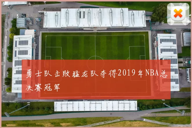 勇士队击败猛龙队夺得2019年NBA总决赛冠军