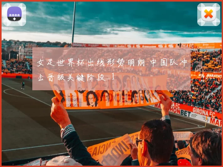 女足世界杯出线形势明朗 中国队冲击晋级关键阶段_1