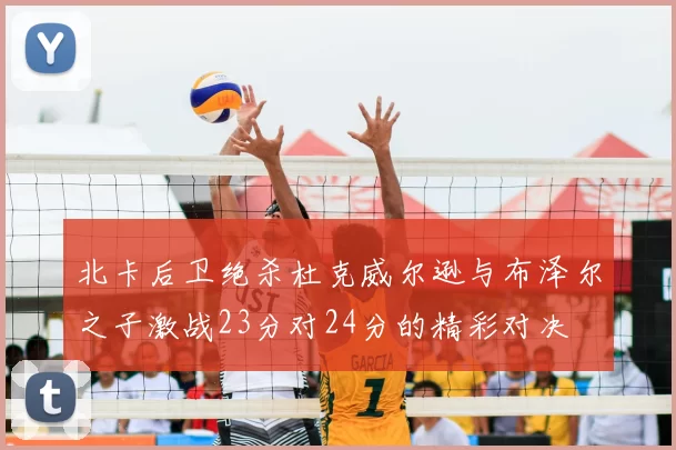 北卡后卫绝杀杜克威尔逊与布泽尔之子激战23分对24分的精彩对决