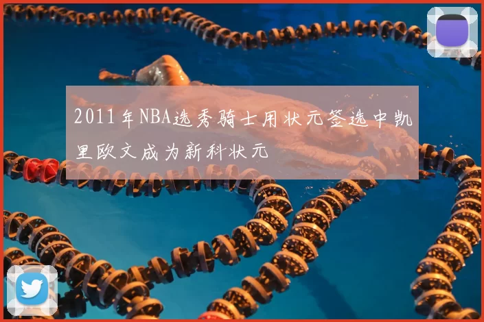 2011年NBA选秀骑士用状元签选中凯里欧文成为新科状元