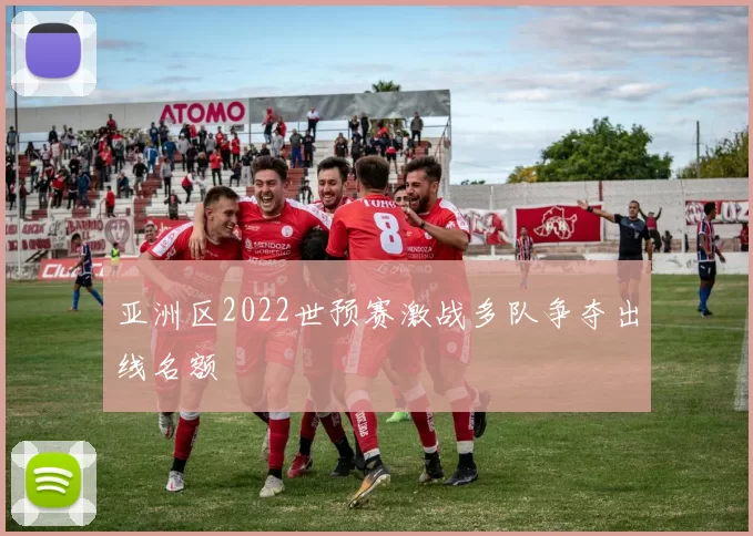 亚洲区2022世预赛激战多队争夺出线名额