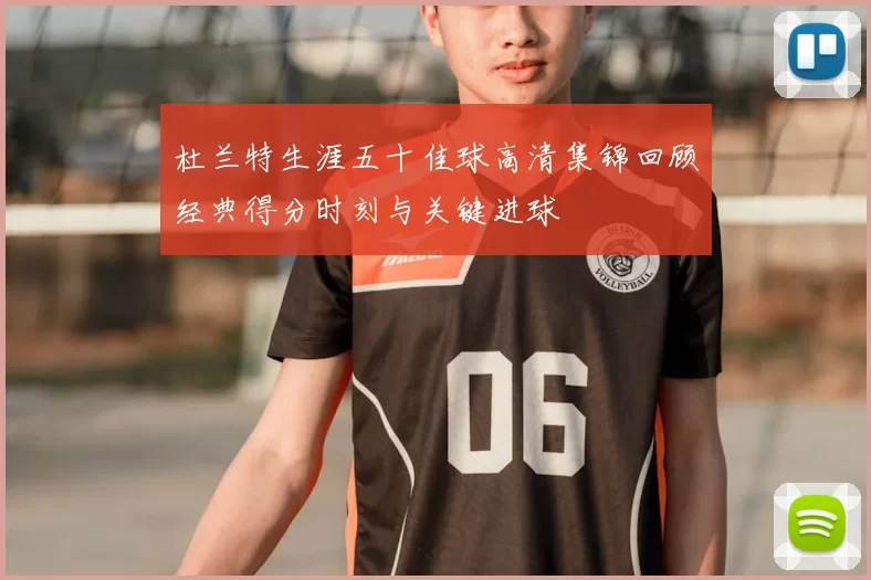 杜兰特生涯五十佳球高清集锦回顾经典得分时刻与关键进球