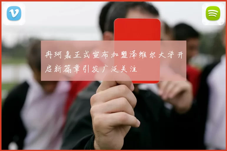 冉珂嘉正式宣布加盟泽维尔大学开启新篇章引发广泛关注