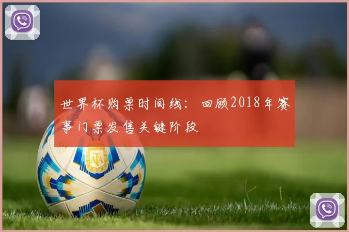 世界杯购票时间线:回顾2018年赛事门票发售关键阶段