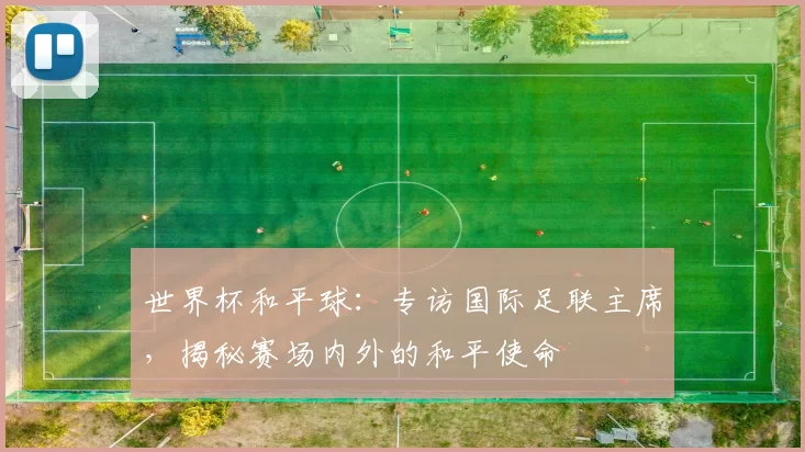 世界杯和平球：专访国际足联主席，揭秘赛场内外的和平使命