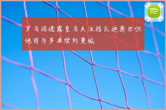 罗马诺透露皇马关注格瓦迪奥尔但他将与多库续约曼城
