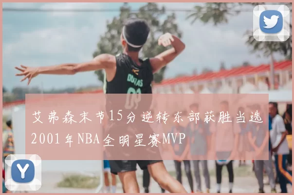 艾弗森末节15分逆转东部获胜当选2001年NBA全明星赛MVP