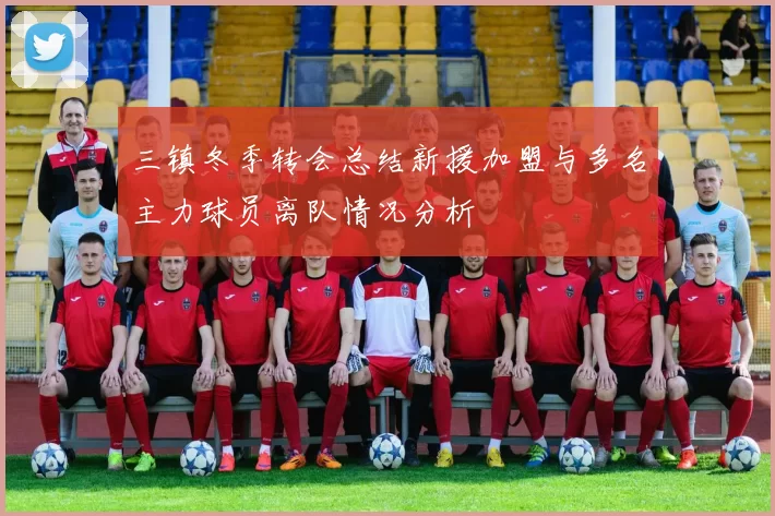 三镇冬季转会总结新援加盟与多名主力球员离队情况分析