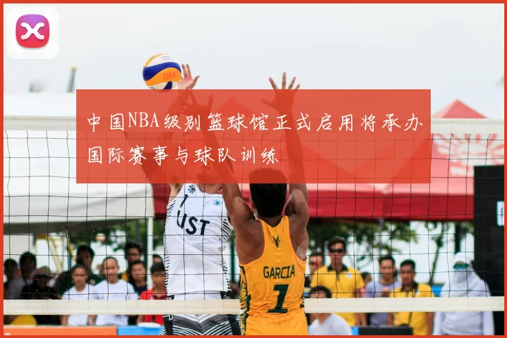 中国NBA级别篮球馆正式启用将承办国际赛事与球队训练