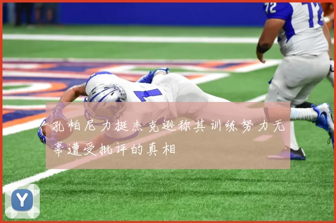 孔帕尼力挺杰克逊称其训练努力无辜遭受批评的真相