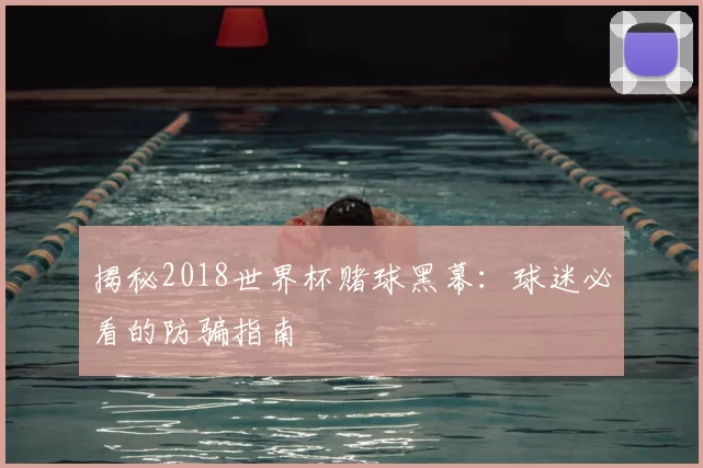 揭秘2018世界杯赌球黑幕：球迷必看的防骗指南