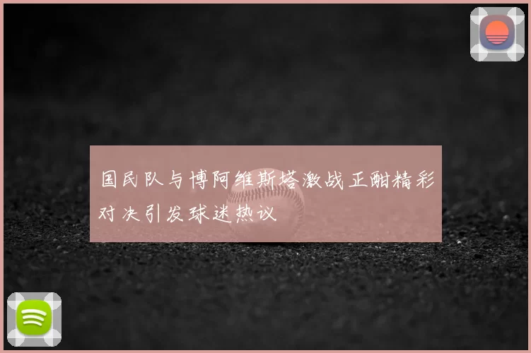 国民队与博阿维斯塔激战正酣精彩对决引发球迷热议