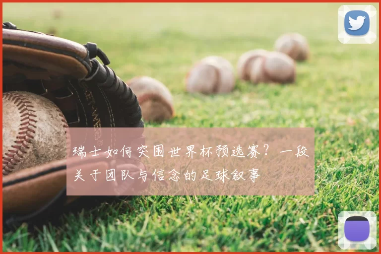瑞士如何突围世界杯预选赛？一段关于团队与信念的足球叙事