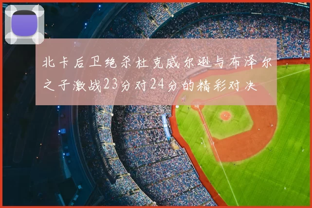 北卡后卫绝杀杜克威尔逊与布泽尔之子激战23分对24分的精彩对决