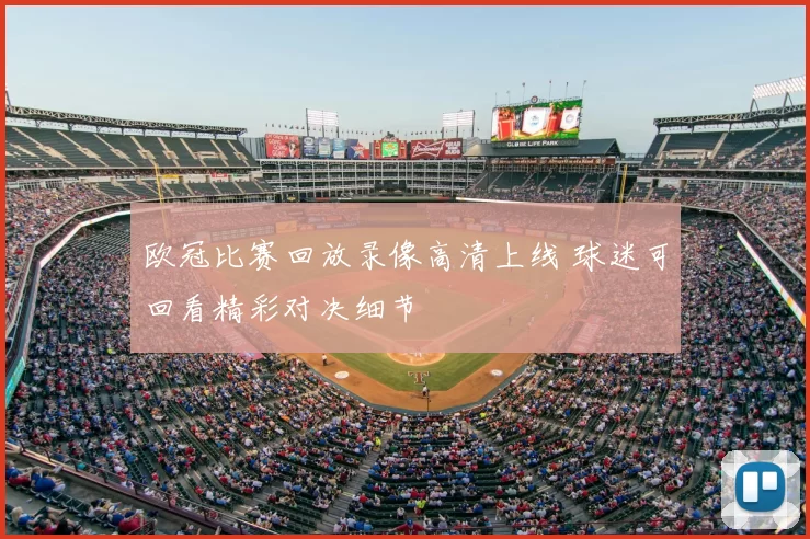 欧冠比赛回放录像高清上线 球迷可回看精彩对决细节