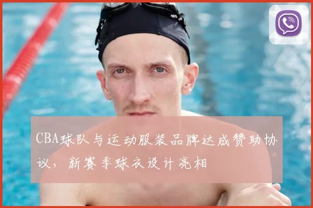 CBA球队与运动服装品牌达成赞助协议,新赛季球衣设计亮相