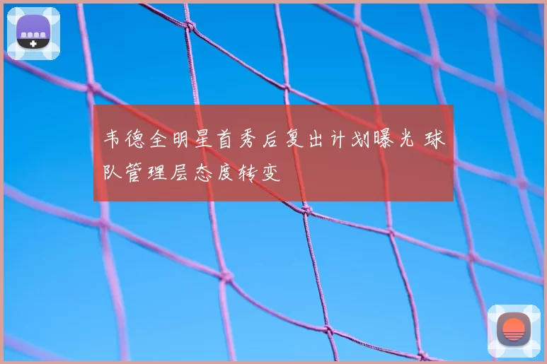 韦德全明星首秀后复出计划曝光 球队管理层态度转变