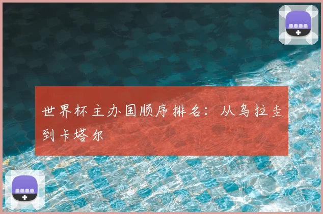 世界杯主办国顺序排名：从乌拉圭到卡塔尔