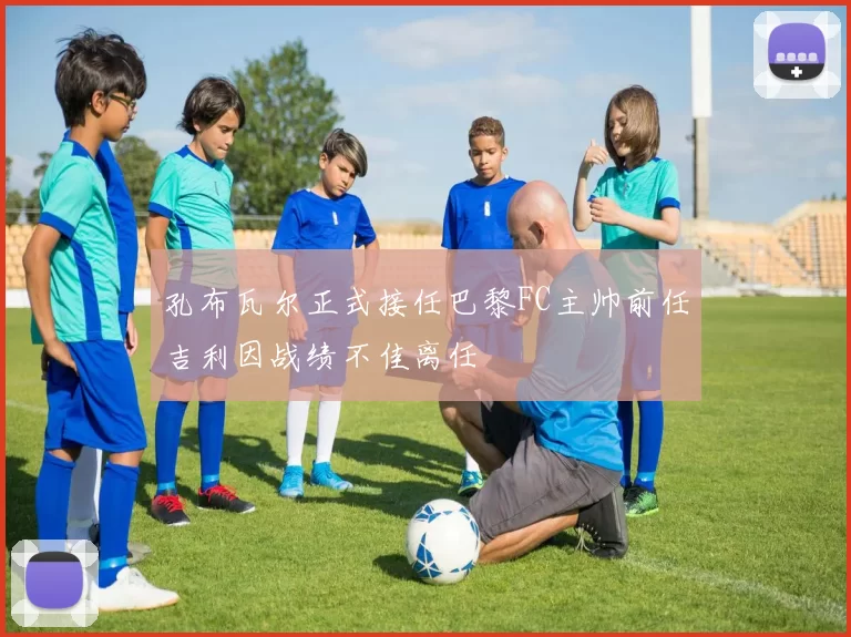 孔布瓦尔正式接任巴黎FC主帅前任吉利因战绩不佳离任