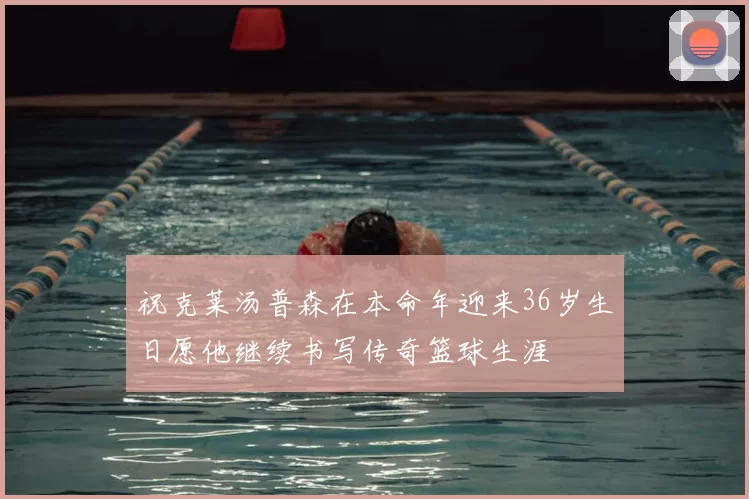 祝克莱汤普森在本命年迎来36岁生日愿他继续书写传奇篮球生涯