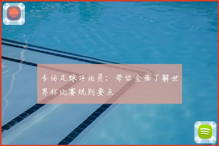 专访足球评论员：带你全面了解世界杯比赛规则要点