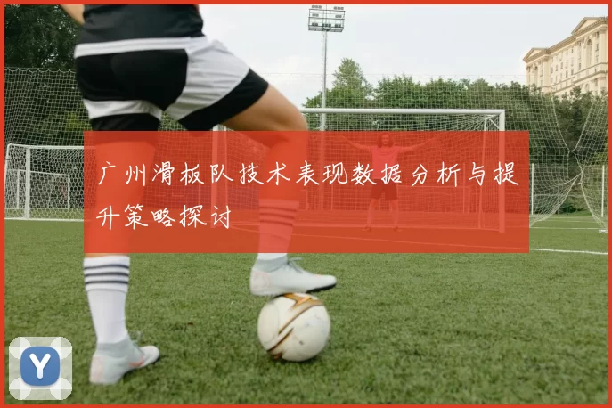 广州滑板队技术表现数据分析与提升策略探讨