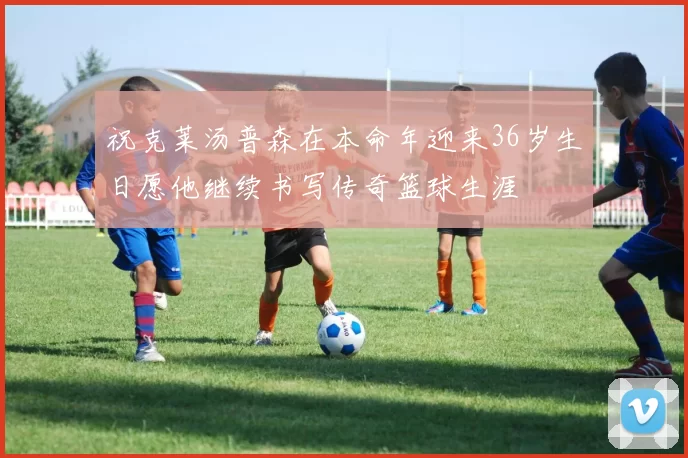 祝克莱汤普森在本命年迎来36岁生日愿他继续书写传奇篮球生涯