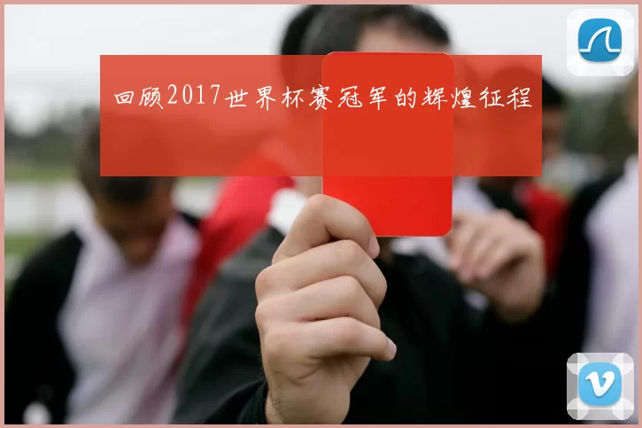 回顾2017世界杯赛冠军的辉煌征程