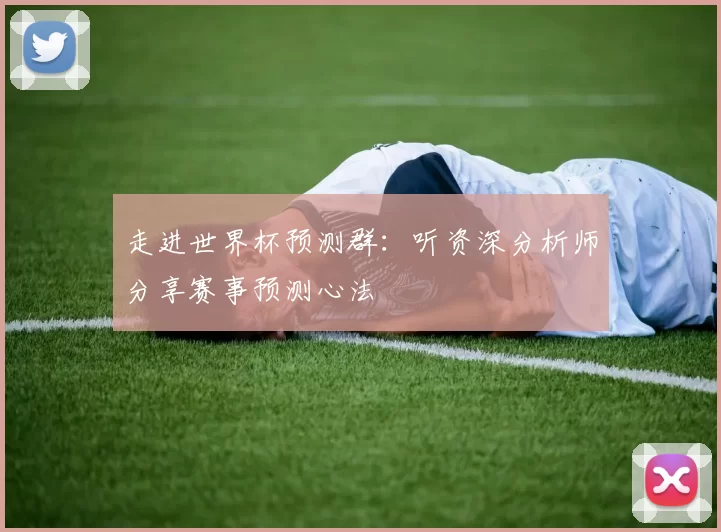走进世界杯预测群：听资深分析师分享赛事预测心法