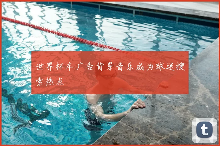 世界杯车广告背景音乐成为球迷搜索热点