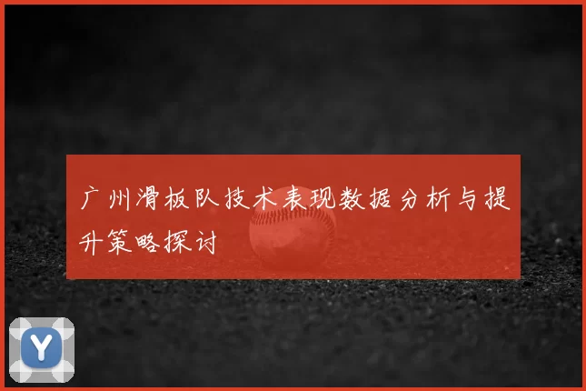 广州滑板队技术表现数据分析与提升策略探讨