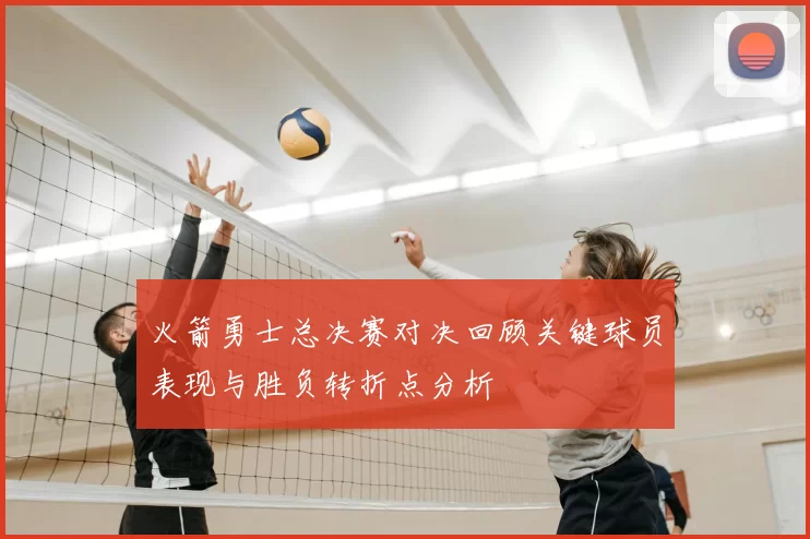火箭勇士总决赛对决回顾关键球员表现与胜负转折点分析