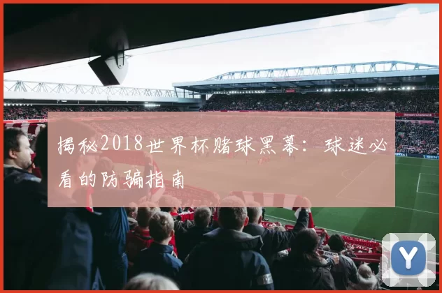 揭秘2018世界杯赌球黑幕:球迷必看的防骗指南